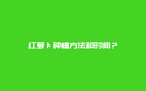 红萝卜种植方法和时间？