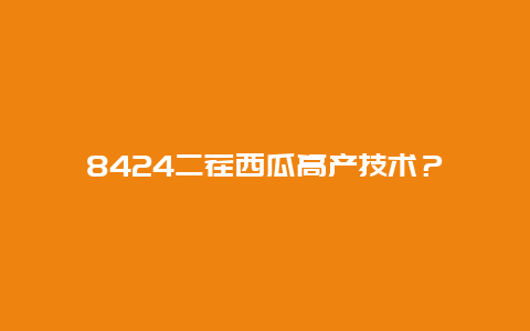 8424二茬西瓜高产技术？