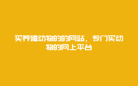 买养殖动物的的网站，专门买动物的网上平台