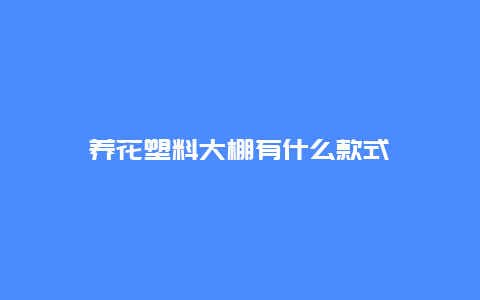 养花塑料大棚有什么款式