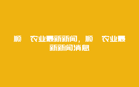 顺鑫农业最新新闻，顺鑫农业最新新闻消息