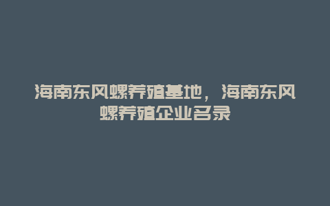 海南东风螺养殖基地，海南东风螺养殖企业名录