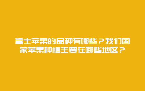 富士苹果的品种有哪些？我们国家苹果种植主要在哪些地区？