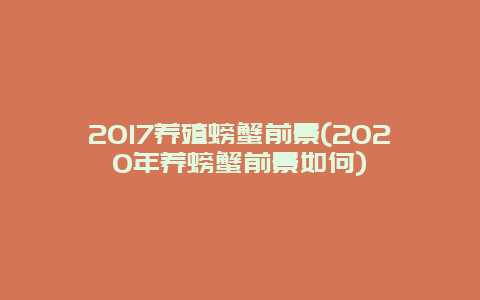 2017养殖螃蟹前景(2020年养螃蟹前景如何)