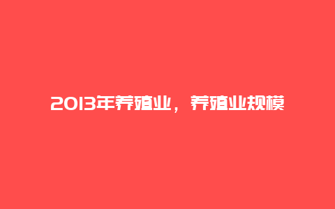 2013年养殖业，养殖业规模