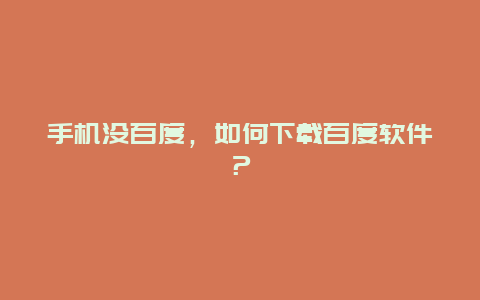 手机没百度，如何下载百度软件？