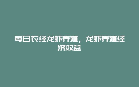 每日农经龙虾养殖，龙虾养殖经济效益