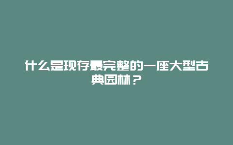 什么是现存最完整的一座大型古典园林？