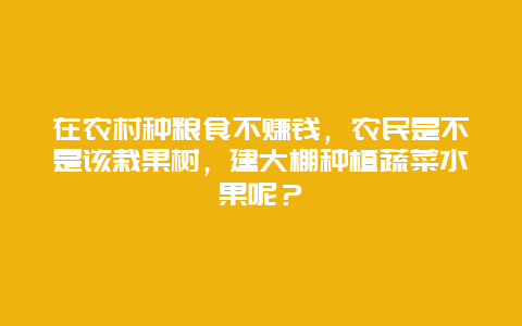 在农村种粮食不赚钱，农民是不是该栽果树，建大棚种植蔬菜水果呢？