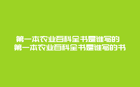 第一本农业百科全书是谁写的 第一本农业百科全书是谁写的书