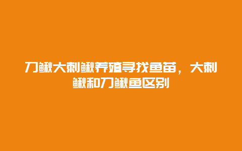 刀鳅大刺鳅养殖寻找鱼苗，大刺鳅和刀鳅鱼区别