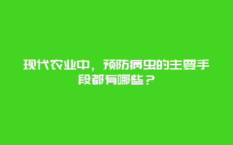 现代农业中，预防病虫的主要手段都有哪些？