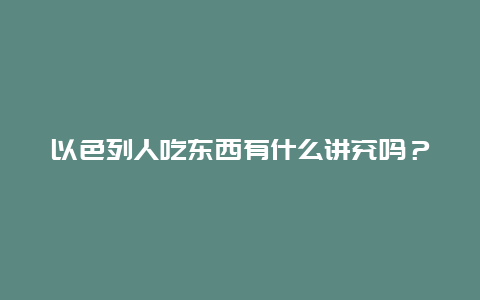 以色列人吃东西有什么讲究吗？