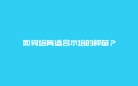 如何培育适合水培的种苗？