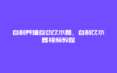 自制养殖自动饮水器，自制饮水器视频教程