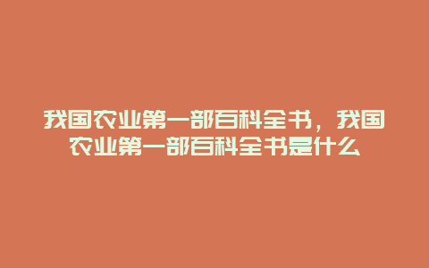 我国农业第一部百科全书，我国农业第一部百科全书是什么