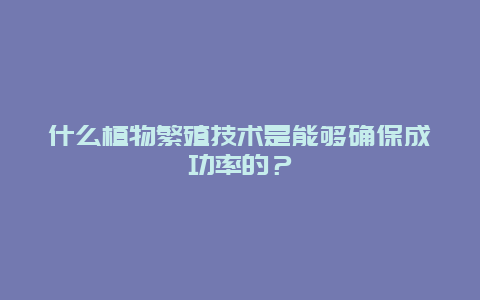 什么植物繁殖技术是能够确保成功率的？