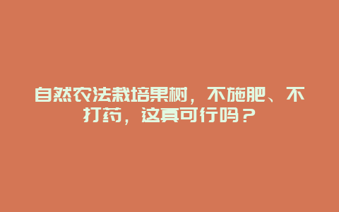 自然农法栽培果树，不施肥、不打药，这真可行吗？