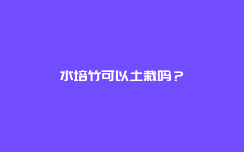 水培竹可以土栽吗？