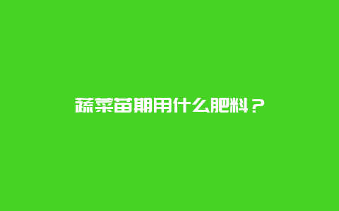 蔬菜苗期用什么肥料？