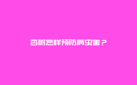 杏树怎样预防病虫害？