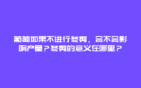 葡萄如果不进行冬剪，会不会影响产量？冬剪的意义在哪里？