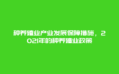 种养殖业产业发展保障措施，2021年的种养殖业政策