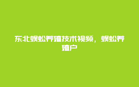 东北蜈蚣养殖技术视频，蜈蚣养殖户