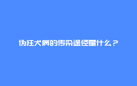 伪狂犬病的传染途径是什么？