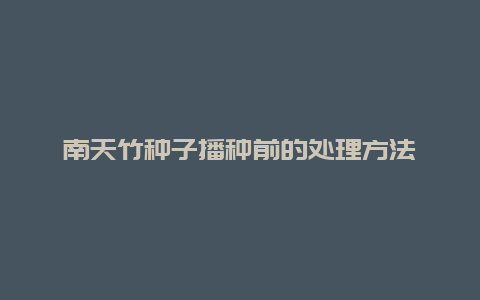 南天竹种子播种前的处理方法_http://www.zhongzhihu.com_农业百科_第1张