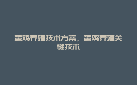 蛋鸡养殖技术方案，蛋鸡养殖关键技术