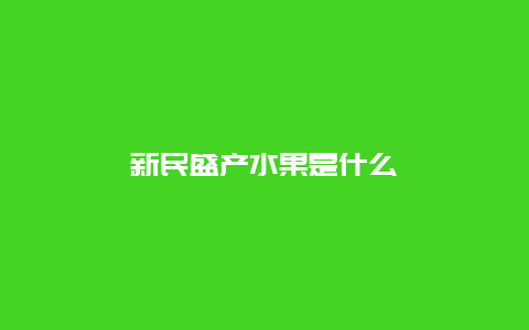 新民盛产水果是什么