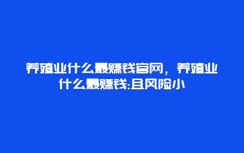 养殖业什么最赚钱官网，养殖业什么最赚钱:且风险小