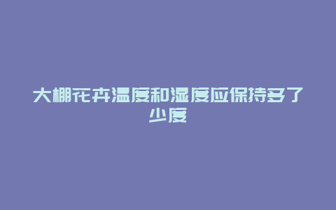 大棚花卉温度和湿度应保持多了少度