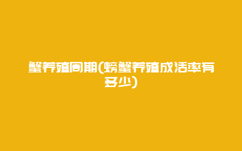 蟹养殖周期(螃蟹养殖成活率有多少)