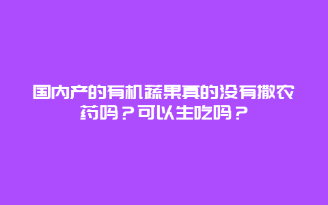 国内产的有机蔬果真的没有撒农药吗？可以生吃吗？