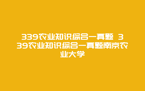 339农业知识综合一真题 339农业知识综合一真题南京农业大学