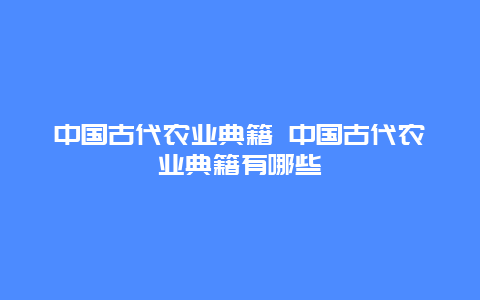 中国古代农业典籍 中国古代农业典籍有哪些