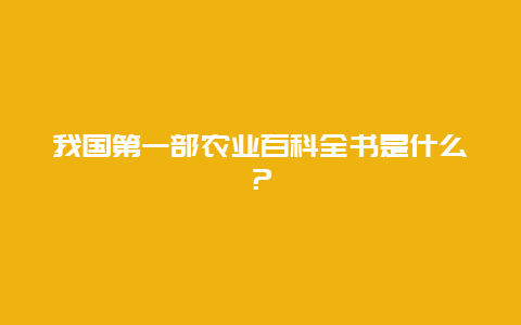 我国第一部农业百科全书是什么？