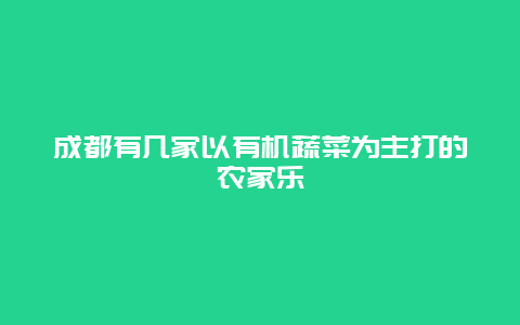 成都有几家以有机蔬菜为主打的农家乐