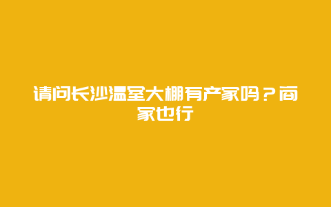 请问长沙温室大棚有产家吗？商家也行