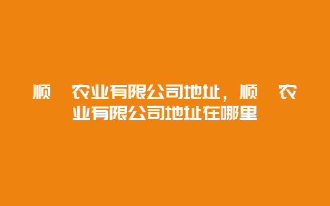 顺鑫农业有限公司地址，顺鑫农业有限公司地址在哪里