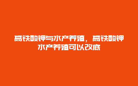 高铁酸钾与水产养殖，高铁酸钾水产养殖可以改底