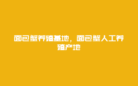 面包蟹养殖基地，面包蟹人工养殖产地