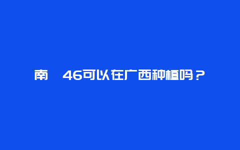 南粳46可以在广西种植吗？