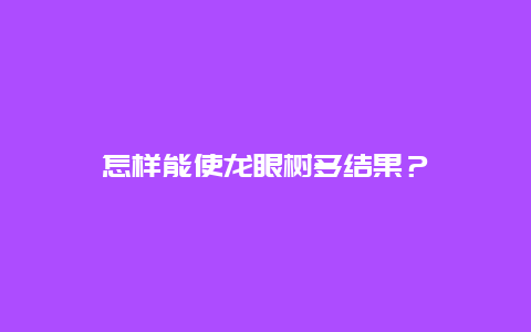 怎样能使龙眼树多结果？