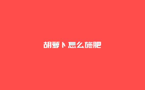 胡萝卜怎么施肥