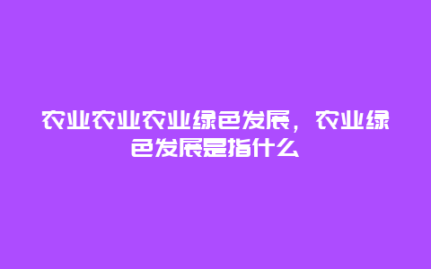 农业农业农业绿色发展，农业绿色发展是指什么