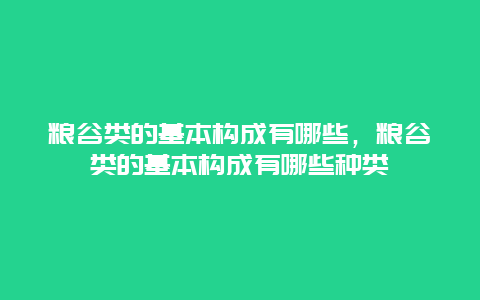 粮谷类的基本构成有哪些，粮谷类的基本构成有哪些种类