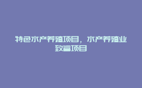 特色水产养殖项目，水产养殖业致富项目